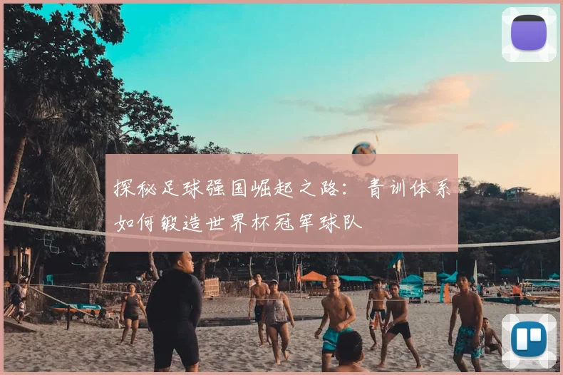 探秘足球强国崛起之路:青训体系如何锻造世界杯冠军球队