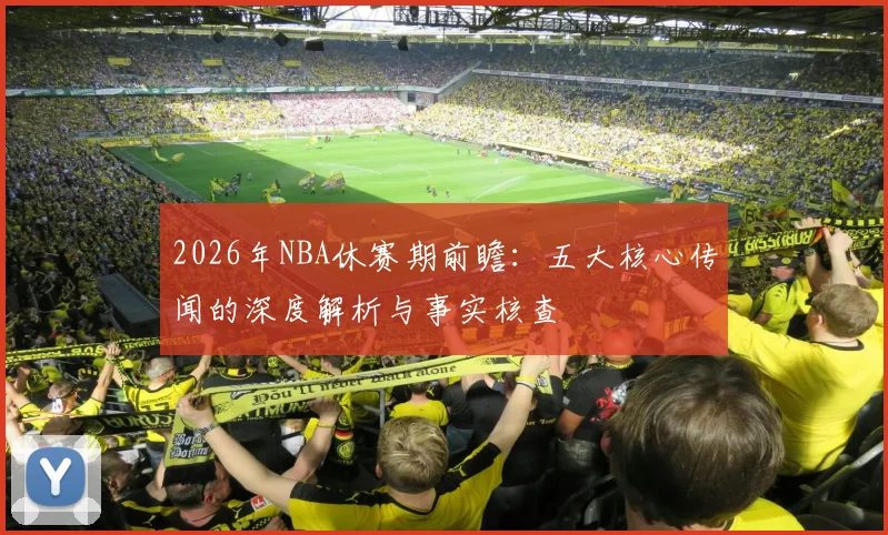 2026年NBA休赛期前瞻:五大核心传闻的深度解析与事实核查