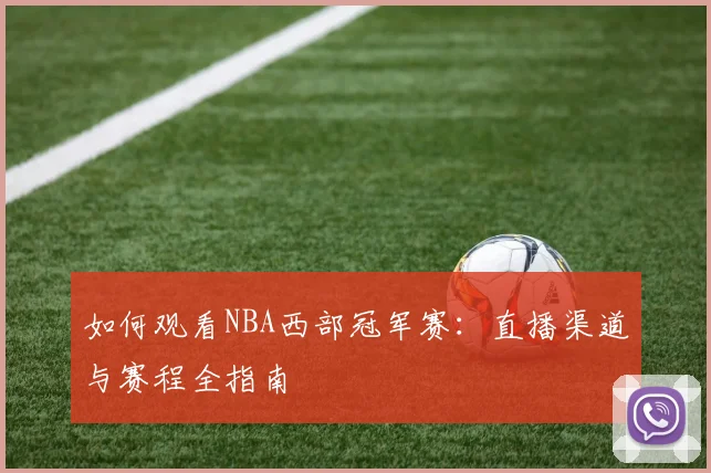 如何观看NBA西部冠军赛:直播渠道与赛程全指南