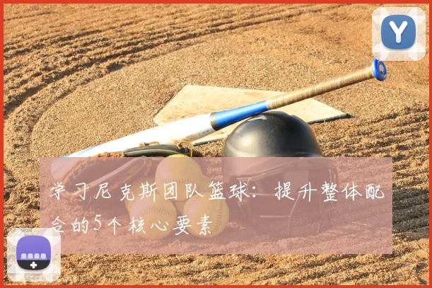 学习尼克斯团队篮球:提升整体配合的5个核心要素