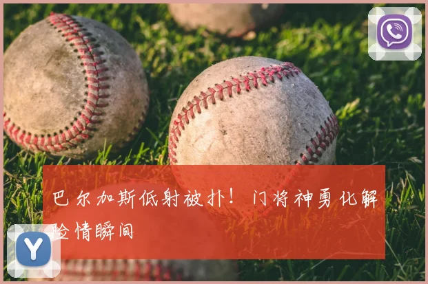 巴尔加斯低射被扑！门将神勇化解险情瞬间