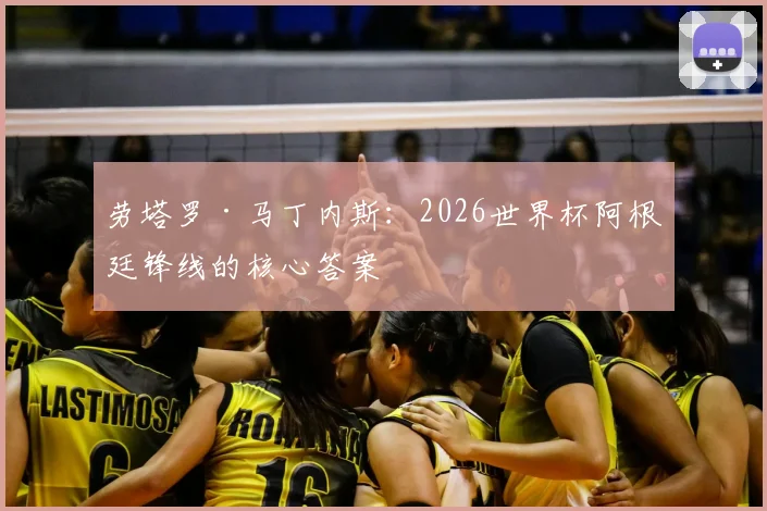 劳塔罗·马丁内斯：2026世界杯阿根廷锋线的核心答案