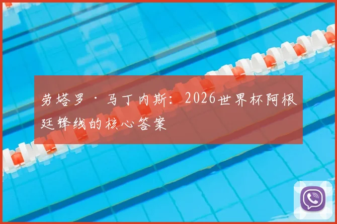 劳塔罗·马丁内斯:2026世界杯阿根廷锋线的核心答案