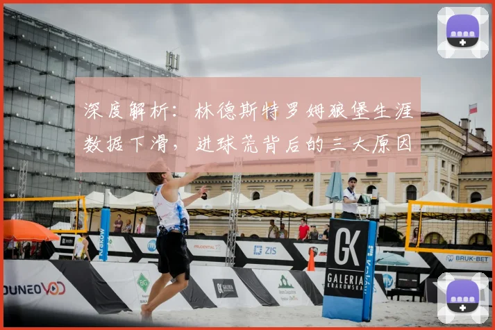 深度解析：林德斯特罗姆狼堡生涯数据下滑，进球荒背后的三大原因
