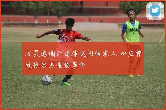 方昊感谢云南球迷问候家人 回应曾致徐宏杰重伤事件