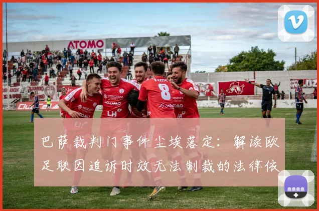 巴萨裁判门事件尘埃落定：解读欧足联因追诉时效无法制裁的法律依据与最新进展